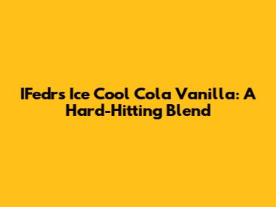 IFedrs Ice Cool Cola Vanilla: A Hard-Hitting Blend