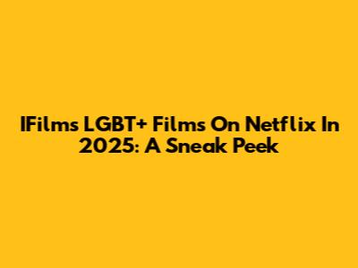 IFilm's LGBT+ Films On Netflix In 2025: A Sneak Peek