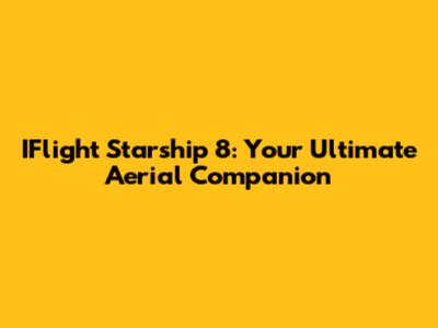 IFlight Starship 8: Your Ultimate Aerial Companion