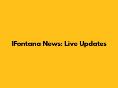 IFontana News: Live Updates