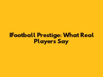IFootball Prestige: What Real Players Say
