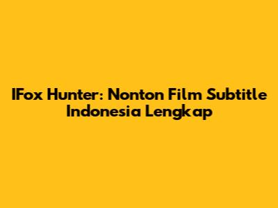 IFox Hunter: Nonton Film Subtitle Indonesia Lengkap