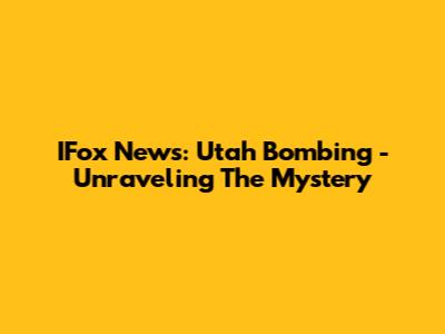 IFox News: Utah Bombing - Unraveling The Mystery