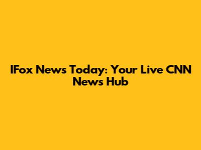 IFox News Today: Your Live CNN News Hub