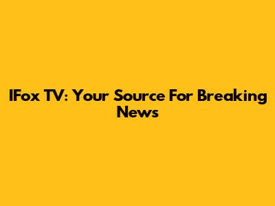IFox TV: Your Source For Breaking News