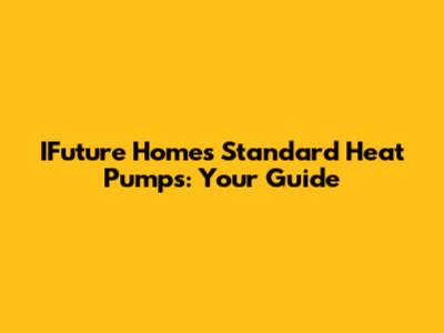 IFuture Homes Standard Heat Pumps: Your Guide