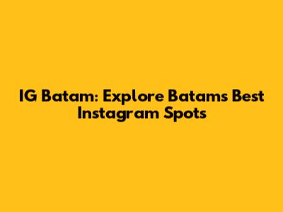 IG Batam: Explore Batam's Best Instagram Spots