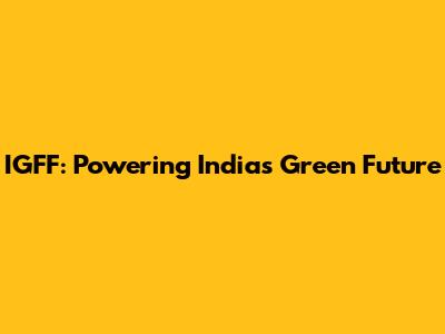 IGFF: Powering India's Green Future