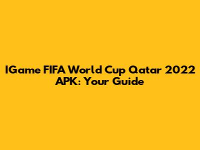 IGame FIFA World Cup Qatar 2022 APK: Your Guide