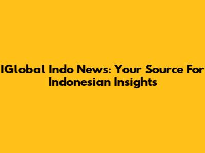 IGlobal Indo News: Your Source For Indonesian Insights