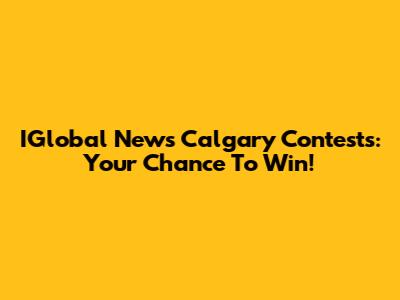 IGlobal News Calgary Contests: Your Chance To Win!