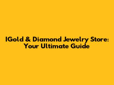 IGold & Diamond Jewelry Store: Your Ultimate Guide