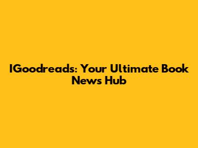 IGoodreads: Your Ultimate Book News Hub