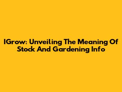IGrow: Unveiling The Meaning Of Stock And Gardening Info