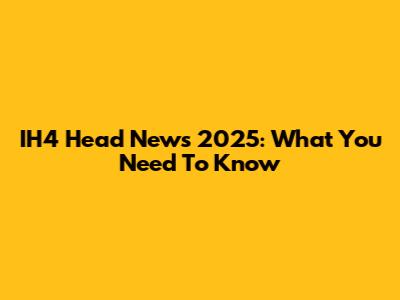 IH4 Head News 2025: What You Need To Know