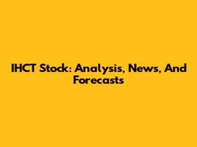 IHCT Stock: Analysis, News, And Forecasts