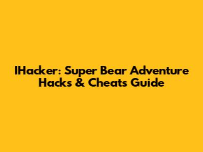 IHacker: Super Bear Adventure Hacks & Cheats Guide