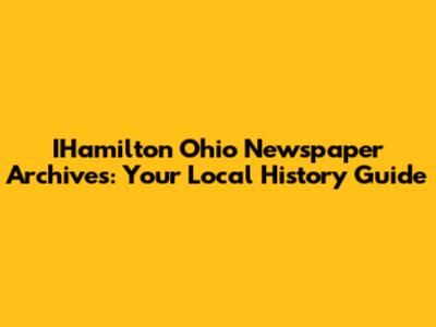 IHamilton Ohio Newspaper Archives: Your Local History Guide