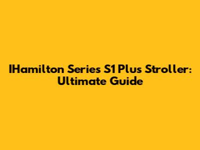 IHamilton Series S1 Plus Stroller: Ultimate Guide