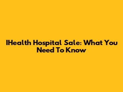 IHealth Hospital Sale: What You Need To Know