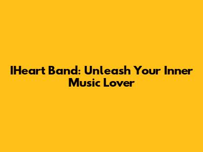 IHeart Band: Unleash Your Inner Music Lover