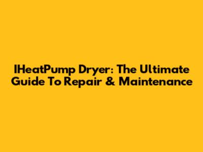 IHeatPump Dryer: The Ultimate Guide To Repair & Maintenance
