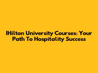IHilton University Courses: Your Path To Hospitality Success