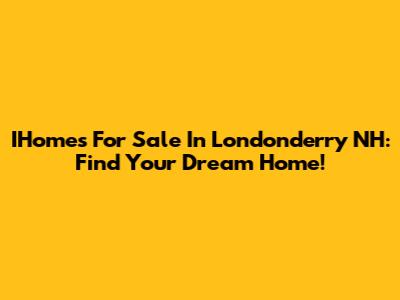 IHomes For Sale In Londonderry NH: Find Your Dream Home!