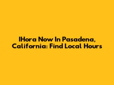 IHora Now In Pasadena, California: Find Local Hours