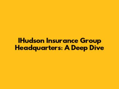 IHudson Insurance Group Headquarters: A Deep Dive