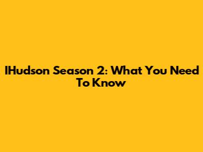 IHudson Season 2: What You Need To Know