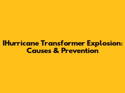 IHurricane Transformer Explosion: Causes & Prevention