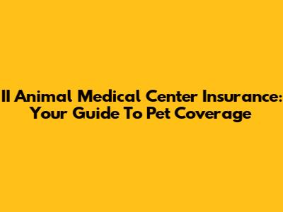 II Animal Medical Center Insurance: Your Guide To Pet Coverage