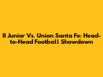 II Junior Vs. Union Santa Fe: Head-to-Head Football Showdown