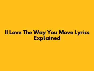 II Love The Way You Move Lyrics Explained