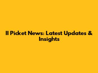 II Picket News: Latest Updates & Insights
