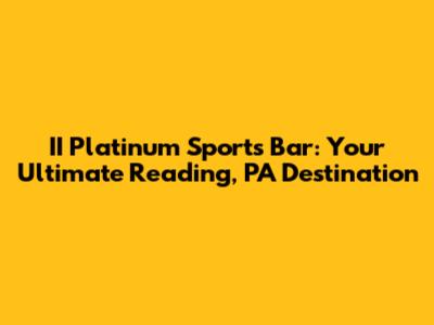 II Platinum Sports Bar: Your Ultimate Reading, PA Destination