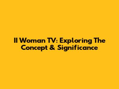 II Woman TV: Exploring The Concept & Significance