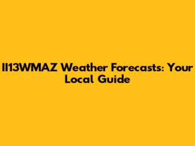 II13WMAZ Weather Forecasts: Your Local Guide