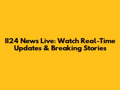 II24 News Live: Watch Real-Time Updates & Breaking Stories