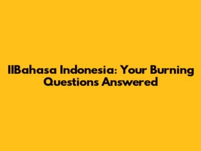 IIBahasa Indonesia: Your Burning Questions Answered