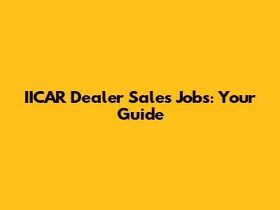 IICAR Dealer Sales Jobs: Your Guide
