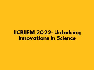 IICBIIEM 2022: Unlocking Innovations In Science