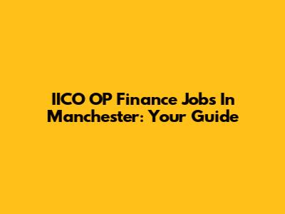 IICO OP Finance Jobs In Manchester: Your Guide