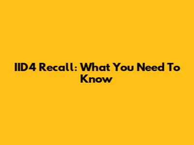 IID4 Recall: What You Need To Know