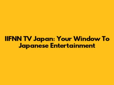 IIFNN TV Japan: Your Window To Japanese Entertainment