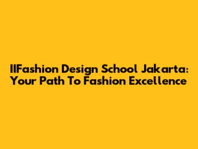IIFashion Design School Jakarta: Your Path To Fashion Excellence