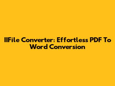 IIFile Converter: Effortless PDF To Word Conversion
