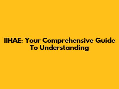 IIHAE: Your Comprehensive Guide To Understanding