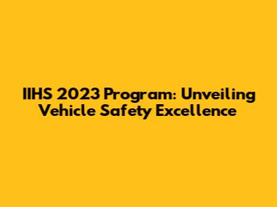 IIHS 2023 Program: Unveiling Vehicle Safety Excellence
